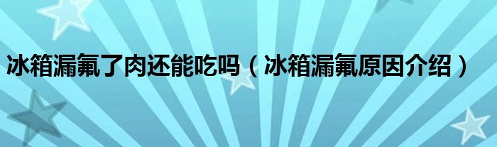 冰箱漏氟了肉还能吃吗(冰箱漏氟原因介绍)