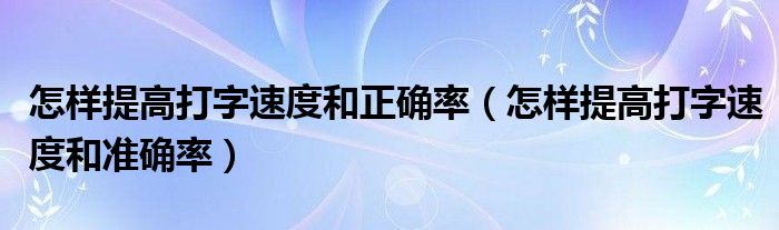 怎样提高打字速度和正确率(怎样提高打字速度和准确率)