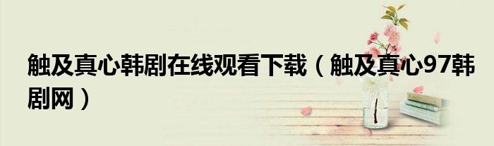 触及真心韩剧在线观看下载(触及真心97韩剧网)