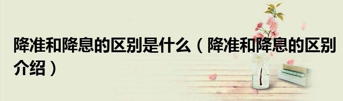 降准和降息的区别是什么(降准和降息的区别介绍)
