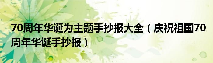 70周年华诞为主题手抄报大全(庆祝祖国70周年华诞手抄报)