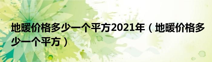 地暖价格多少一个平方2021年(地暖价格多少一个平方)