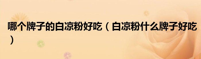 哪个牌子的白凉粉好吃(白凉粉什么牌子好吃)