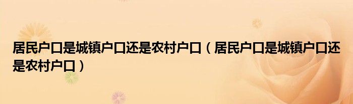 居民户口是城镇户口还是农村户口(居民户口是城镇户口还是农村户口)