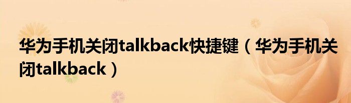 华为手机关闭talkback快捷键(华为手机关闭talkback)