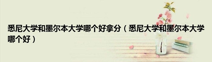 悉尼大学和墨尔本大学哪个好拿分(悉尼大学和墨尔本大学哪个好)