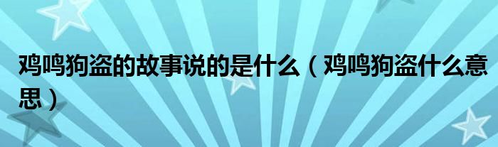 鸡鸣狗盗的故事说的是什么（鸡鸣狗盗什么意思）