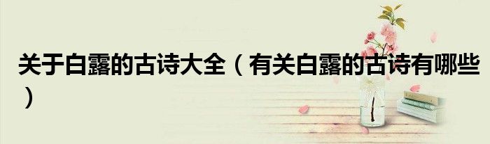 关于白露的古诗大全(有关白露的古诗有哪些)