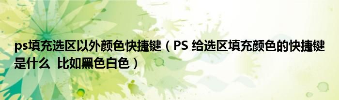 ps填充选区以外颜色快捷键(PS 给选区填充颜色的快捷键是什么 比如黑色白色)