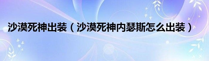 沙漠死神出装(沙漠死神内瑟斯怎么出装)