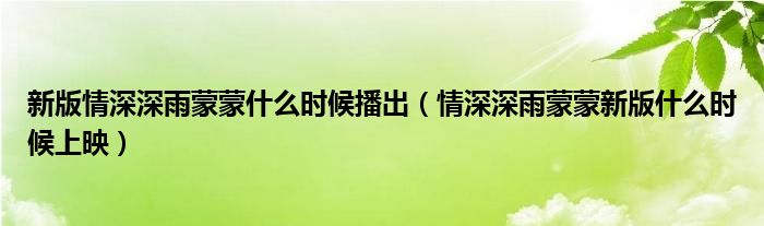 新版情深深雨蒙蒙什么时候播出(情深深雨蒙蒙新版什么时候上映)