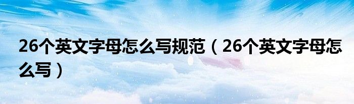 26个英文字母怎么写规范(26个英文字母怎么写)