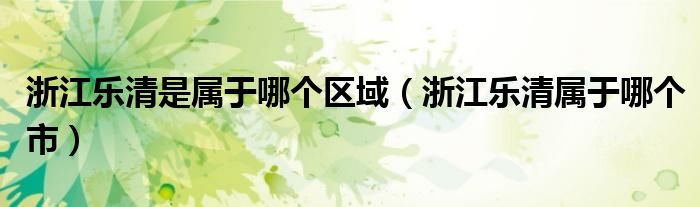 浙江乐清是属于哪个区域(浙江乐清属于哪个市)
