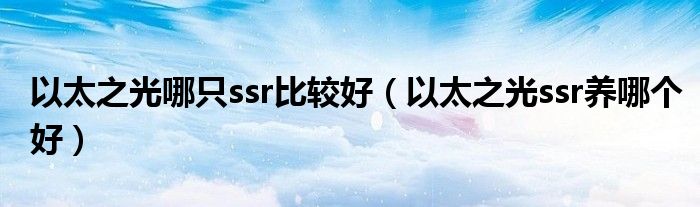 以太之光哪只ssr比较好(以太之光ssr养哪个好)