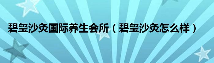 碧玺沙灸国际养生会所(碧玺沙灸怎么样)