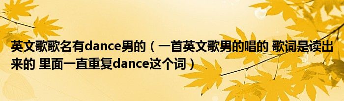 英文歌歌名有dance男的(一首英文歌男的唱的 歌词是读出来的 里面一直重复dance这个词)