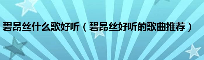 碧昂丝什么歌好听(碧昂丝好听的歌曲推荐)