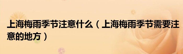 上海梅雨季节注意什么(上海梅雨季节需要注意的地方)