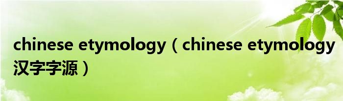 chinese etymology(chinese etymology汉字字源)