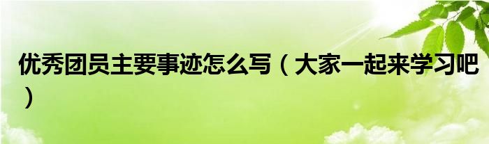 优秀团员主要事迹怎么写(大家一起来学习吧)