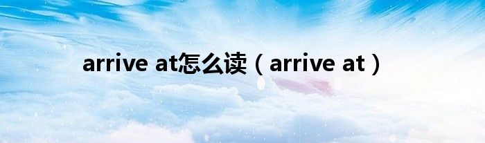 arrive at怎么读(arrive at)