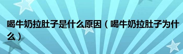 喝牛奶拉肚子是什么原因(喝牛奶拉肚子为什么)