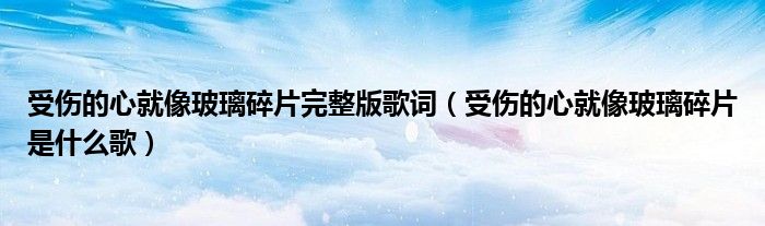 受伤的心就像玻璃碎片完整版歌词(受伤的心就像玻璃碎片是什么歌)