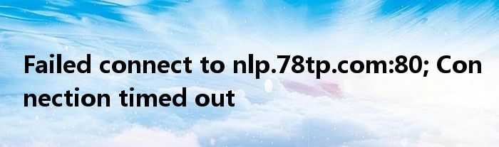 Failed connect to nlp.78tp.com:80; Connection timed out