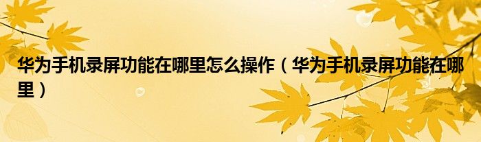华为手机录屏功能在哪里怎么操作(华为手机录屏功能在哪里)