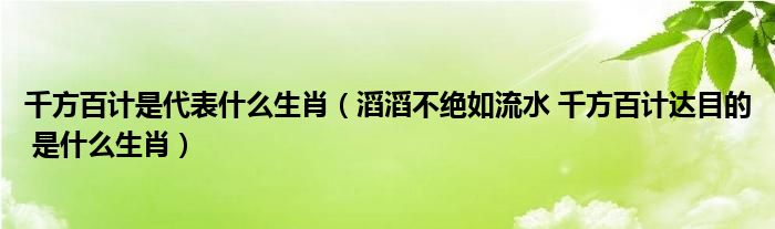 千方百计是代表什么生肖(滔滔不绝如流水 千方百计达目的 是什么生肖)