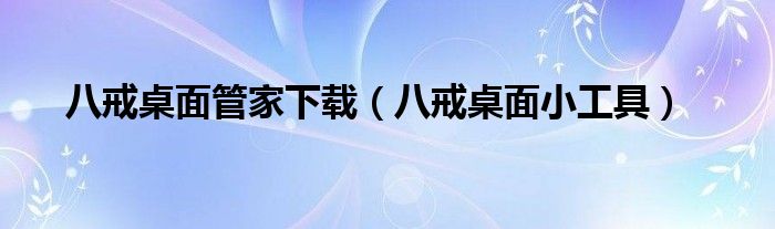 八戒桌面管家下载(八戒桌面小工具)