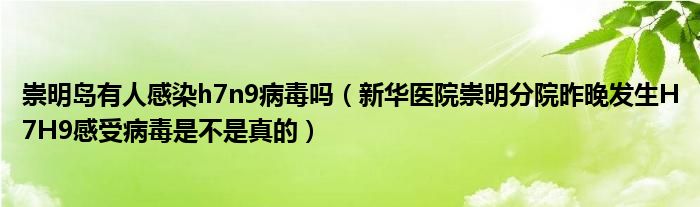 崇明岛有人感染h7n9病毒吗(新华医院崇明分院昨晚发生H7H9感受病毒是不是真的)