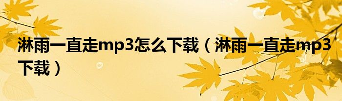 淋雨一直走mp3怎么下载(淋雨一直走mp3下载)