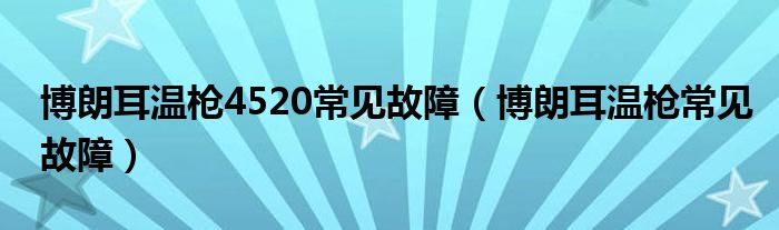 博朗耳温枪4520常见故障(博朗耳温枪常见故障)