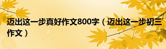 迈出这一步真好作文800字(迈出这一步初三作文)