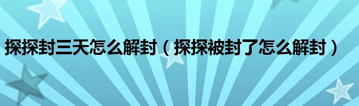 探探封三天怎么解封(探探被封了怎么解封)