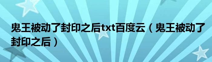 鬼王被动了封印之后txt百度云(鬼王被动了封印之后)