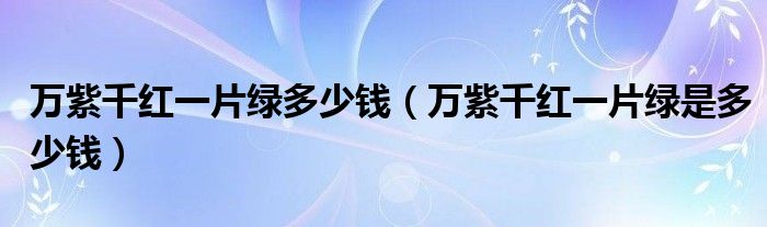 万紫千红一片绿多少钱(万紫千红一片绿是多少钱)