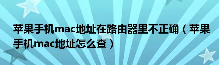 苹果手机mac地址在路由器里不正确(苹果手机mac地址怎么查)