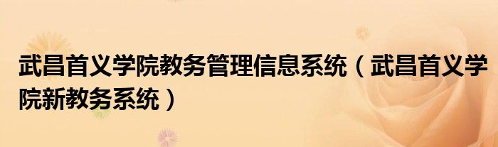 武昌首义学院教务管理信息系统(武昌首义学院新教务系统)