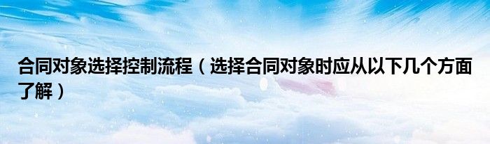 合同对象选择控制流程(选择合同对象时应从以下几个方面了解)