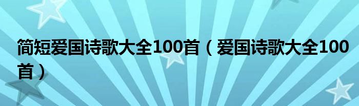 简短爱国诗歌大全100首(爱国诗歌大全100首)