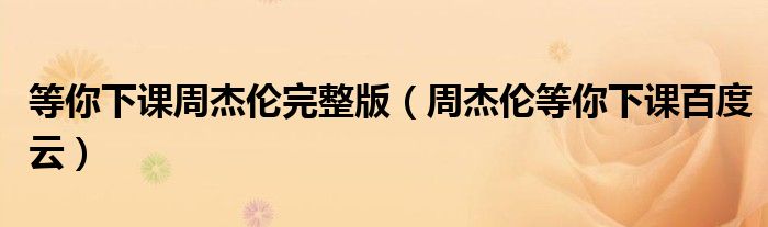等你下课周杰伦完整版(周杰伦等你下课百度云)