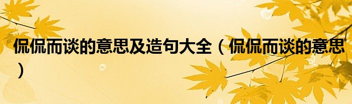 侃侃而谈的意思及造句大全（侃侃而谈的意思）