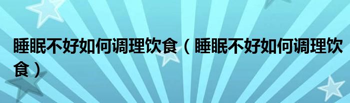 睡眠不好如何调理饮食(睡眠不好如何调理饮食)