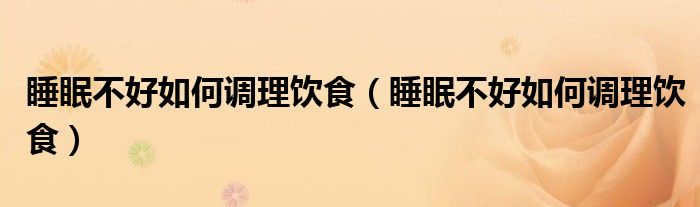 睡眠不好如何调理饮食(睡眠不好如何调理饮食)
