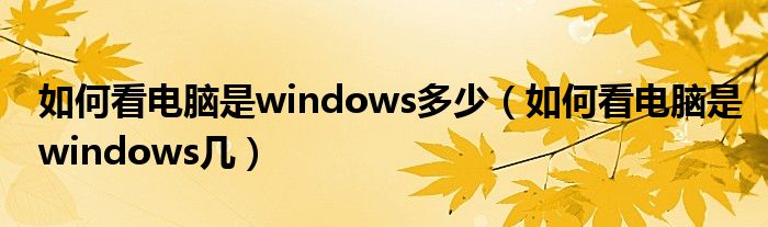 如何看电脑是windows多少(如何看电脑是windows几)