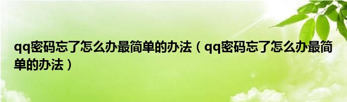 qq密码忘了怎么办最简单的办法(qq密码忘了怎么办最简单的办法)