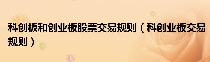 科创板和创业板股票交易规则(科创业板交易规则)