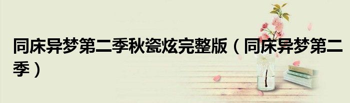 同床异梦第二季秋瓷炫完整版(同床异梦第二季)